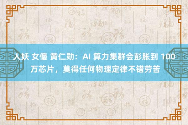 人妖 女優 黄仁勋：AI 算力集群会彭胀到 100 万芯片，莫得任何物理定律不错劳苦
