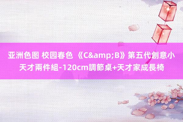 亚洲色图 校园春色 《C&B》第五代創意小天才兩件組-120cm調節桌+天才家成長椅