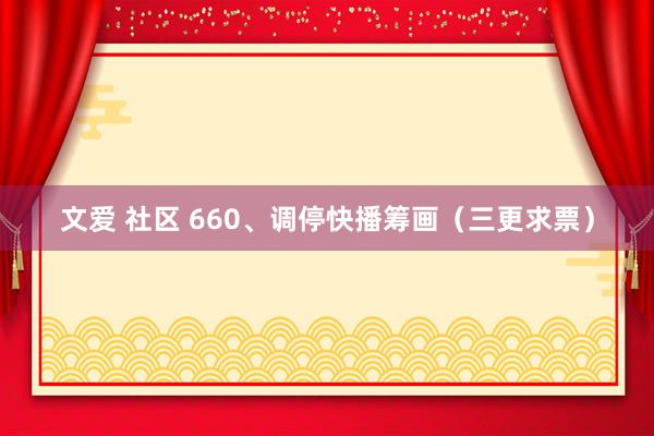 文爱 社区 660、调停快播筹画（三更求票）