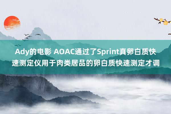 Ady的电影 AOAC通过了Sprint真卵白质快速测定仪用于肉类居品的卵白质快速测定才调