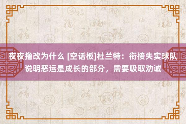 夜夜撸改为什么 [空话板]杜兰特：衔接失实球队说明恶运是成长的部分，需要吸取劝诫