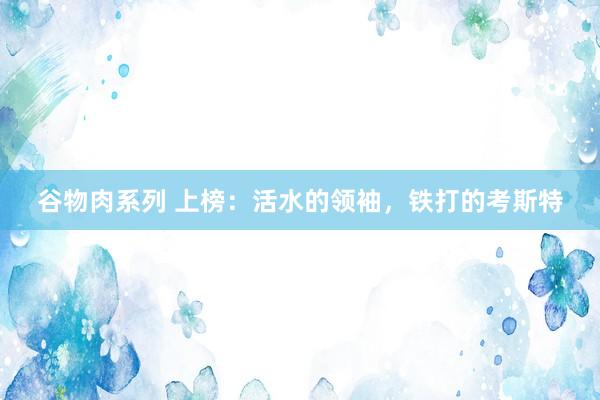 谷物肉系列 上榜：活水的领袖，铁打的考斯特