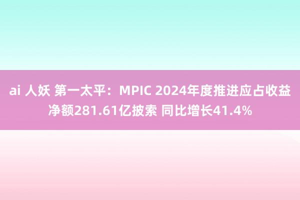 ai 人妖 第一太平：MPIC 2024年度推进应占收益净额281.61亿披索 同比增长41.4%